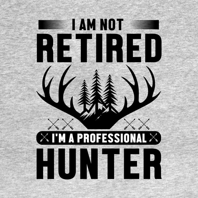 I'm Not Retired I Am a Professional Hunter by Be Awesome 